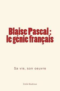 Blaise Pascal - le génie français: sa vie, son oeuvre (French Edition)