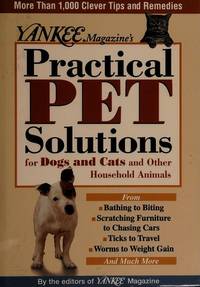 Yankee Magazine's Practical Pet Solutions : 1,001 Bright Ideas for Happier, Healthier Dogs, Cats and Other House Pets