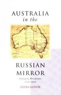 Australia in the Russian Mirror : Changing Perceptions 1770-1919 by Govor, Elena: