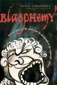 Blasphemy: Impious Speech in the West from the Seventeenth to the Nineteenth Century (European Perspectives: A Series in Social Thought and Cultural Criticism) by Cabantous, Alain - 2002