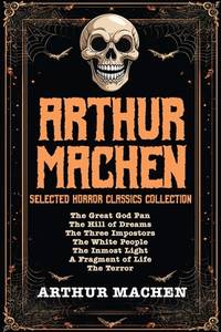 Arthur Machen Selected Horror Classics Collection: The Great God Pan, The Hill of Dreams, The...