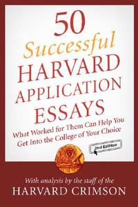 50 Successful Harvard Application Essays: What Worked for Them Can Help You Get into the College...