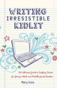 Writing Irresistible Kidlit: The Ultimate Guide to Crafting Fiction for Young Adult and Middle...