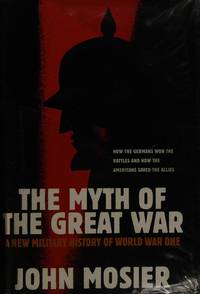 The Myth of the Great War: A New Military History of World War I by Mosier, John - 2001