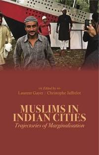 Muslims in Indian Cities: Trajectories of Marginalisation. Laurent Gayer and Christophe Jaffrelot...