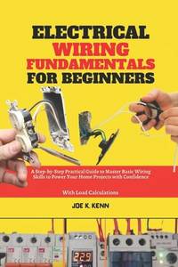 Electrical Wiring Fundamentals for Beginners: A Step-by-Step Practical Guide to Master Basic...