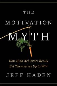 The Motivation Myth : How High Achievers Really Set Themselves up to Win