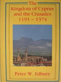 The Kingdom of Cyprus and the Crusades, 1191-1374 by Edbury, Peter W - 1991