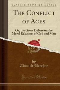 The Conflict of Ages: Or, the Great Debate on the Moral Relations of God and Man (Classic Reprint)