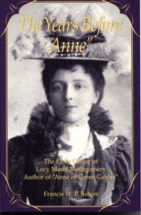 The Years Before Anne : the Early Career of Lucy Maud Montgomery, Author of &quot;Anne of Green Gables&quot; by Bolger, Francis W. P - 1991