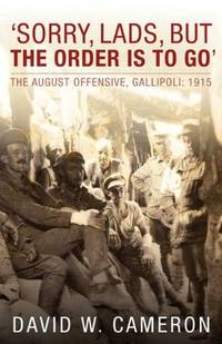 SORRY, LADS, BUT THE ORDER IS TO GO - The August Offensive, Gallipoli: 1915