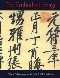 The Embodied Image; Chinese Calligraphy from the John B. Elliott Collectioin