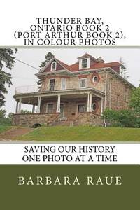 Thunder Bay, Ontario Book 2 (Port Arthur Book 2), in Colour Photos: Saving Our History One Photo...