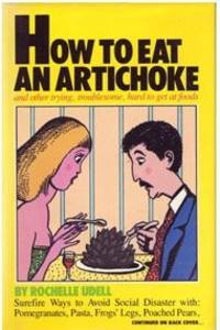 How to Eat an Artichoke and Other Trying, Troublesome, Hard-To-Get-At-Foods by Udell, Rochelle - 1982-04-01