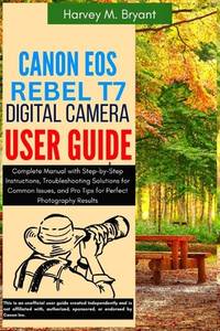 Canon EOS Rebel T7 Digital Camera User Guide: Complete Manual with Step-by-Step Instructions,...