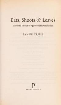 Eats, Shoots And Leaves: the Zero Tolerance Approach To Punctuation by Lynne Truss