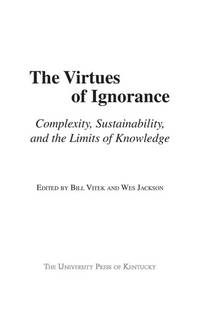 The Virtues of Ignorance: Complexity, Sustainability, and the Limits of Knowledge (Clark...