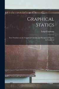 Graphical Statics: Two Treatises on the Graphical Calculus and Reciprocal Figures in Graphical