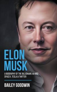 Elon Musk: A Biography of the Billionaire Behind SpaceX, Tesla