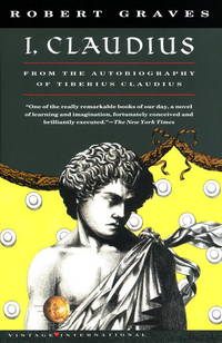 I, Claudius From the Autobiography of Tiberius Claudius Born 10 B.C. Murdered and Deified A.D. 54 (Vintage International) by Graves, Robert