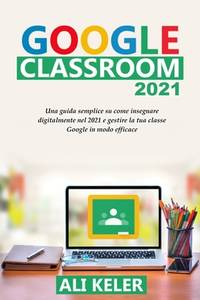 Google Classroom 2021: Una guida semplice sulla didattica a distanza e su come gestire Google...