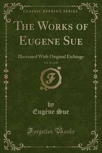 The Works of Eugene Sue, Vol. 10 of 20 (Classic Reprint): Illustrated With Original Etchings