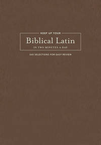 Keep Up Your Biblical Latin in Two Minutes a Day: 365 Selections for Easy Review (Two Minutes a...