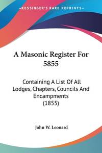 A Masonic Register For 5855: Containing A List Of All Lodges, Chapters, Councils And Encampments...