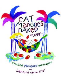 Eat Mangoes Naked: Finding Pleasure Everywhere and Dancing with the Pits