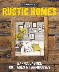 Country Living Rustic Homes : Barns, Cabins, Cottages and Farmhouses