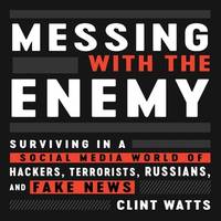 Messing with the Enemy Lib/E: Surviving in a Social Media World of Hackers, Terrorists, Russians, and Fake News