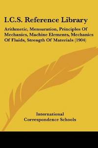 cover of I.C.S. Reference Library: Arithmetic, Mensuration, Principles Of Mechanics, Machine Elements, Mechanics Of Fluids, Strength Of Materials (1904)