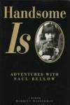 Handsome Is: Adventures With Saul Bellow A Memoir