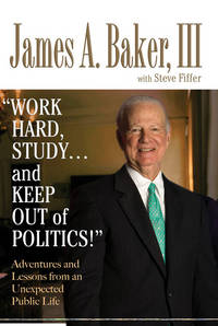 Work Hard, Study...and Keep Out of Politics! Adventures and Lessons from  an Unexpected Public Life by III, James Baker - 2006