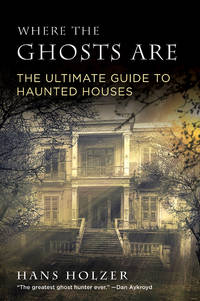 Where the Ghosts Are : The Ultimate Guide to Haunted Houses from America's First Ghosthunter