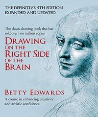 Drawing on the Right Side of the Brain: A Course in Enhancing Creativity and Artistic Confidence: A Course in Enhancing Creativity and Artistic Confidence: Definitive 4th Edition by Betty Edwards - 2013