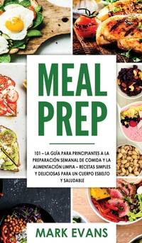 Meal Prep: 101 - La Guía Para Principiantes A La Preparacion Semanal De Comida Y La Alimentacion...
