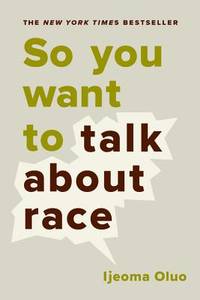 So You Want to Talk About Race by Oluo, Ijeoma