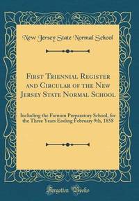 First Triennial Register and Circular of the New Jersey State Normal School: Including the Farnum...
