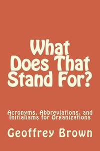 What Does That Stand For?: Acronyms, Abbreviations, and Initialisms for Organizations