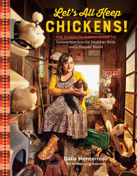 Let's All Keep Chickens!: The Down-to-Earth Guide to Natural Practices for Healthier Birds...