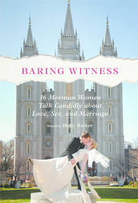Baring Witness: 36 Mormon Women Talk Candidly about Love, Sex, and Marriage