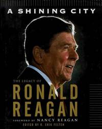 A SHINING CITY: THE LEGACY OF RONALD REAGAN Ronald Reagan; D. Erik Felten and Nancy