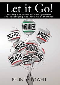 Let it Go! Healing the Wound of Unforgiveness and Destroying the Root of Bitterness: Healing the...