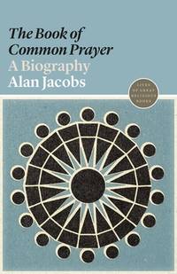 The Book of Common Prayer: A Biography (Lives of Great Religious Books)