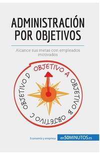 Administración por objetivos: Alcance sus metas con empleados motivados (Gestión y Marketing)...