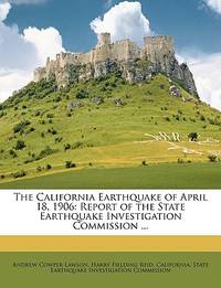 The California Earthquake of April 18 1906 : Report of the State Earthquake Investigation Commission .Volume One Part one