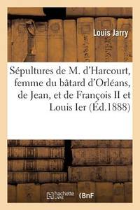 Les sépultures de Marie d'Harcourt, femme du bâtard d'Orléans, de Jean, leur fils, et de...