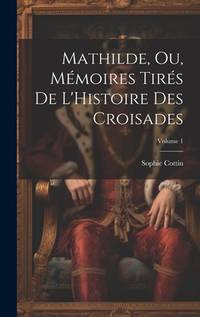 Mathilde, Ou, Mémoires Tirés De L'Histoire Des Croisades; Volume 1 (French Edition)