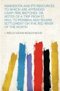 Minnesota and Its Resources, to Which Are Appended Camp-fire Sketches; Or, Notes of a Trip From St. Paul to Pembina and Selkirk Settlement on the Red River of the North